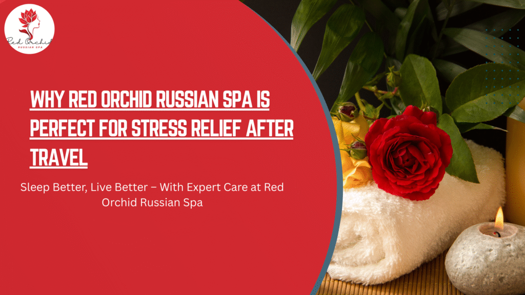 Why Red Orchid Russian Spa is Perfect for Stress Relief After Travel